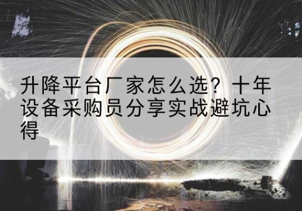 瓦房店升降平台厂家-怎么选？十年设备采购员分享实战避坑心得