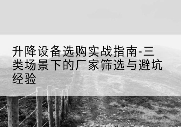 瓦房店移动式升降机厂家推荐-升降设备选购实战指南-三类场景下的厂家筛选与避坑经验