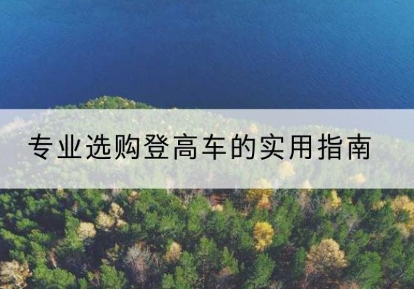 瓦房店电动登高车厂家推荐-专业选购登高车的实用指南