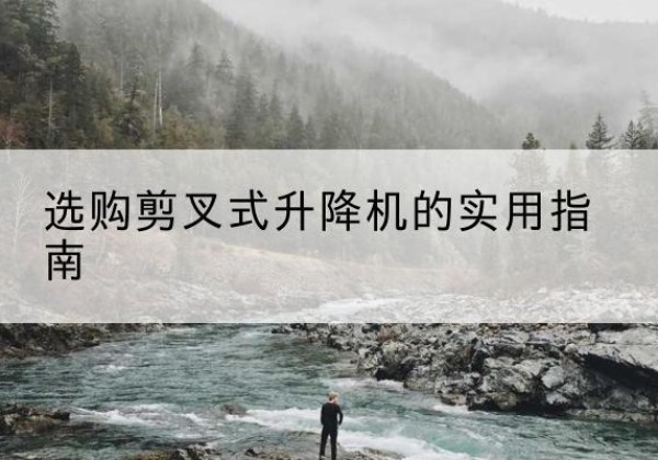瓦房店剪叉式升降机怎么选-选购剪叉式升降机的实用指南